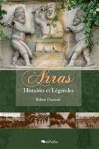 Couverture du livre « Arras ; histoires et légendes » de Robert Dumont aux éditions Jepublie