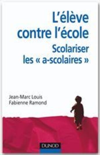 Couverture du livre « L'élève contre l'école : scolariser les « ascolaires » » de Fabienne Ramond et Jean-Marc Louis aux éditions Dunod