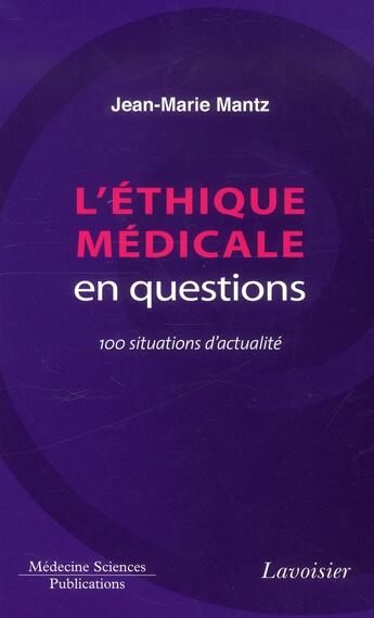 Couverture du livre « L'éthique médicale en questions ; 100 situations d'actualité » de Jean-Marie Mantz aux éditions Lavoisier Medecine Sciences