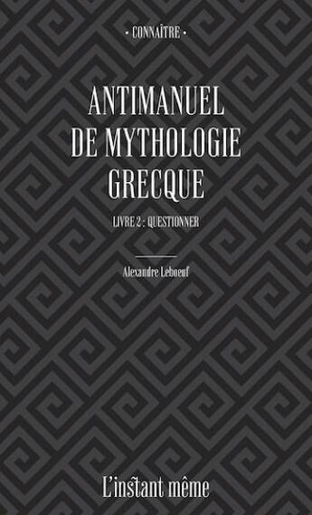Couverture du livre « Antimanuel de mythologie grecque t.2 ; questionner » de Alexandre Leboeuf aux éditions Instant Meme