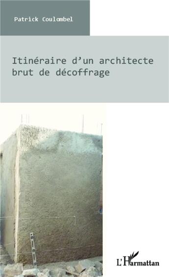 Couverture du livre « Itinéraire d'un architecte brut de décoffrage » de Patrick Coulombel aux éditions L'harmattan