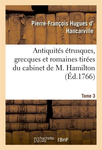 Couverture du livre « Antiquites etrusques, grecques et romaines tirees du cabinet de m. hamilton. tome 3 » de Hancarville P-F. aux éditions Hachette Bnf