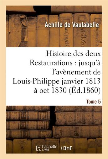 Couverture du livre « Histoire des deux restaurations : jusqu'a l'avenement de louis-philippe janvier 1813 a oct 1830 t5 » de Vaulabelle aux éditions Hachette Bnf
