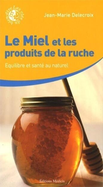 Couverture du livre « Le miel et les produits de la ruche ; équilibre et santé au naturel » de Jean-Marie Delecroix aux éditions Medicis