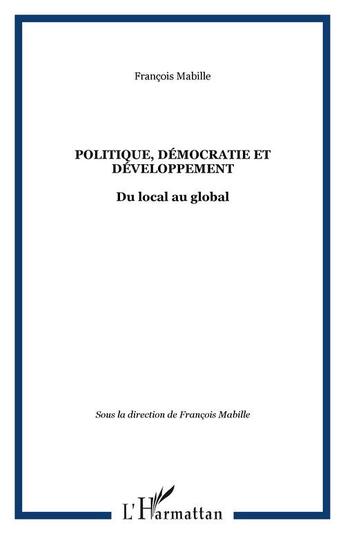 Couverture du livre « Politique, democratie et developpement - du local au global » de Francois Mabille aux éditions Editions L'harmattan