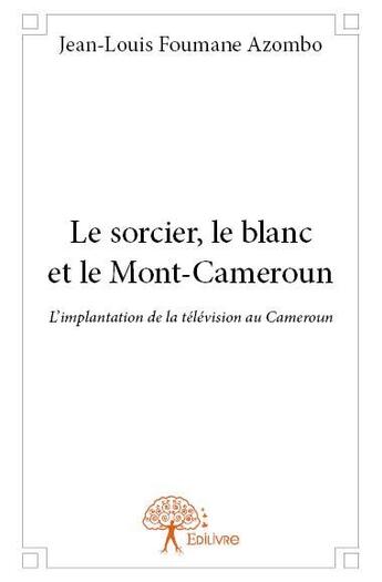 Couverture du livre « Le sorcier, le blanc et le Mont-Cameroun » de Jean-Louis Foumane Azombo aux éditions Edilivre