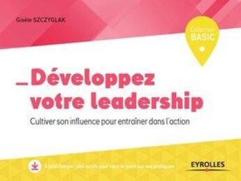 Couverture du livre « Développez votre leadership ; cultiver son influence pour entrainer dans l'action » de Gisele Szczyglak aux éditions Eyrolles