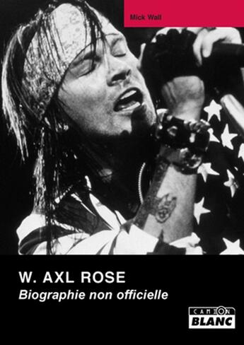 Couverture du livre « W. Axl Rose ; biographie non officielle » de Mick Wall aux éditions Le Camion Blanc