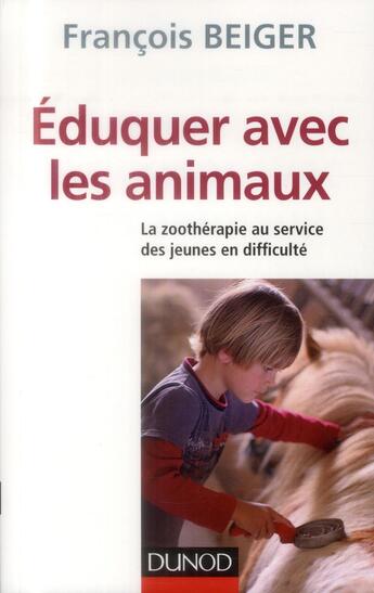 Couverture du livre « Éduquer avec les animaux ; la zoothérapie au service des jeunes en difficulté » de François Beiger aux éditions Dunod