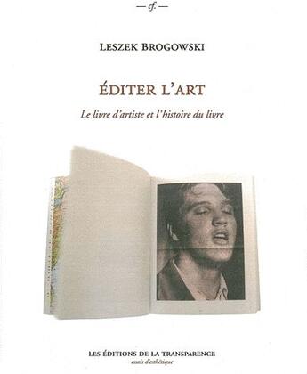 Couverture du livre « Editer l'art ; le livre d'artiste et l'histoire du livre » de Leszek Brogowski aux éditions Transparence
