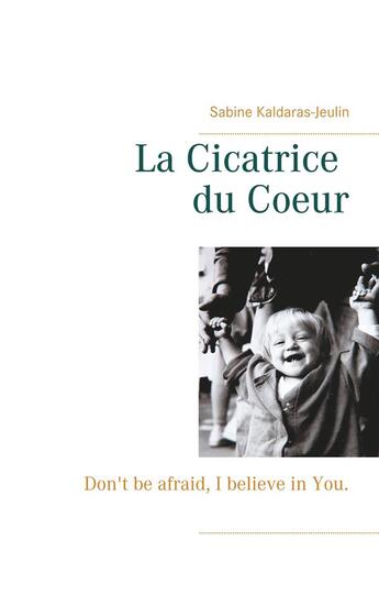 Couverture du livre « La cicatrice du coeur ; don't be afraid, I believe in you » de Sabine Kaldaras-Jeulin aux éditions Books On Demand