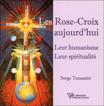 Couverture du livre « Les Rose-Croix aujourd'hui ; leur humanisme, leur spiritualité » de Serge Toussaint aux éditions Diffusion Rosicrucienne
