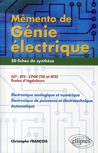 Couverture du livre « Mémento de génie électrique ; 50 fiches de synthèse en électronique, analogique, numérique » de Christophe Francois aux éditions Ellipses