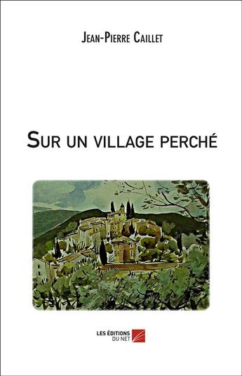 Couverture du livre « Sur un village perché » de Jean-Pierre Caillet aux éditions Editions Du Net