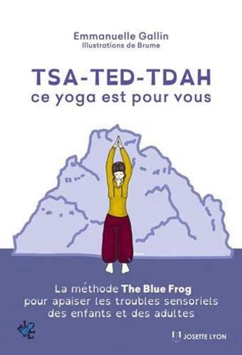 Couverture du livre « TSA-TED-TDAH ce yoga est pour vous ; la méthode the Blue Frog pour apaiser les troubles sensoriels des enfants et adultes » de Brume et Emmanuelle Gallin aux éditions Josette Lyon