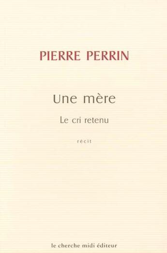 Couverture du livre « Une mère ; le cri retenu » de Pierre Perrin aux éditions Cherche Midi