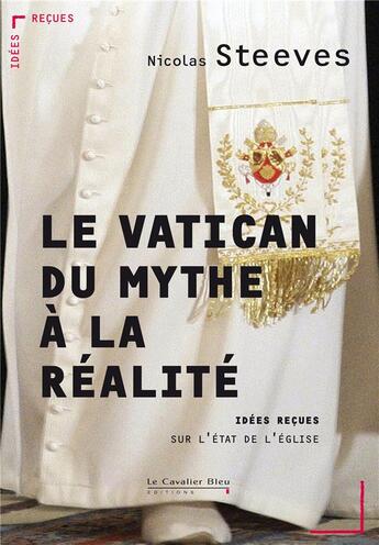 Couverture du livre « Le Vatican, du mythe à la réalité ; idées reçues sur l'état de l'Eglise » de Nicolas Steeves aux éditions Le Cavalier Bleu
