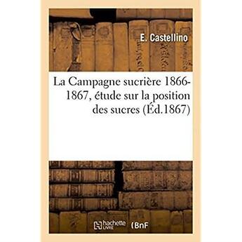 Couverture du livre « La campagne sucriere, 1866-1867 - etude sur la position des sucres du 1er septembre au 31 mars » de Castellino aux éditions Hachette Bnf