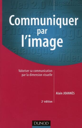 Couverture du livre « Communiquer par l'image ; valoriser sa communication par la dimension visuelle (2e édition) » de Alain Joannes aux éditions Dunod