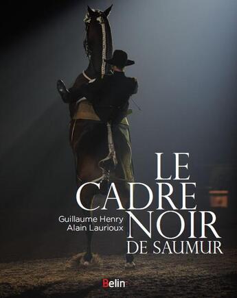 Couverture du livre « Le Cadre noir de Saumur » de Alain Laurioux et Guillaume Henry aux éditions Belin Equitation