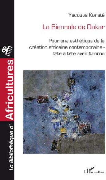 Couverture du livre « La Biennale de Dakar ; pour une esthétique de la création africaine contemporaine ; tête à tête avec Adorno » de Yacouba Konate aux éditions L'harmattan