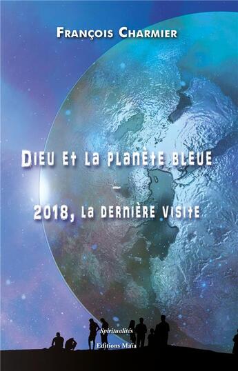 Couverture du livre « Dieu et la planète bleue ; 2018, la dernière visite » de Francois Charmier aux éditions Editions Maia