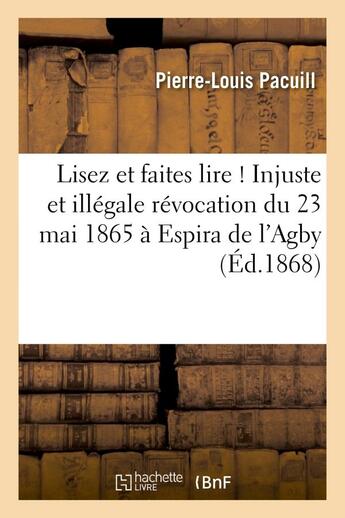 Couverture du livre « Lisez et faites lire ! injuste et illegale revocation du 23 mai 1865 a espira de l'agby - (pyrenees- » de Pacuill Pierre-Louis aux éditions Hachette Bnf