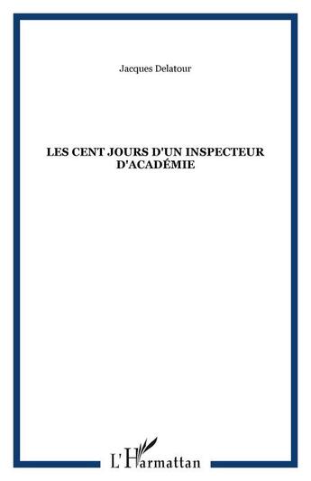 Couverture du livre « Les cent jours d'un inspecteur d'academie » de Jacques Delatour aux éditions Editions L'harmattan