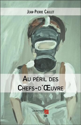 Couverture du livre « Au péril des chefs-d'oeuvre » de Jean-Pierre Caillet aux éditions Editions Du Net