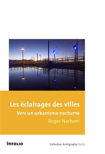Couverture du livre « Les éclairages des villes ; vers un urbanisme nocturne » de Roger Narboni aux éditions Infolio