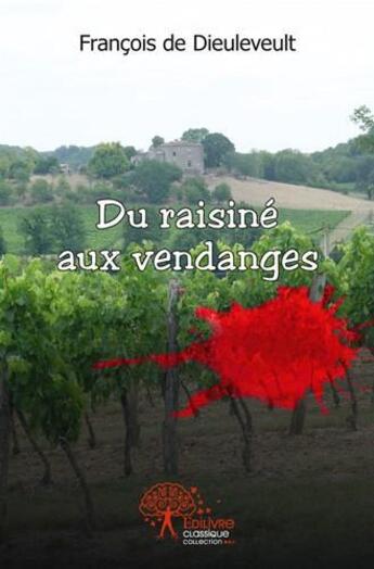 Couverture du livre « Du raisine aux vendanges » de De Dieuleveult F. aux éditions Edilivre