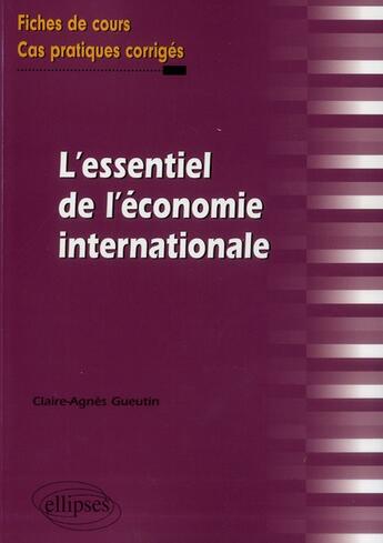 Couverture du livre « L'essentiel de l'economie internationale. fiches de cours et cas pratiques corriges » de Gueutin Claire-Agnes aux éditions Ellipses