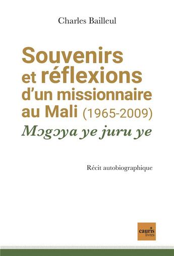 Couverture du livre « Souvenirs et réflexions d'un missionnaire au Mali (1965-2009) : Mogoya ye juru ye » de Charles Bailleul aux éditions Cauris Livres