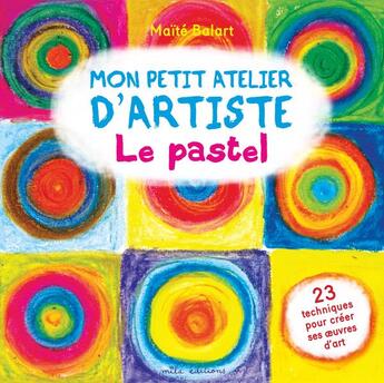 Couverture du livre « Mon petit atelier d'artiste ; le pastel ; 23 techniques pour créer ses oeuvres d'art » de Maite Balart aux éditions Mila