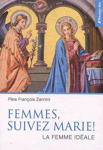Couverture du livre « Femmes, suivez Marie! la femme ideale » de Francois Zannini aux éditions Parvis
