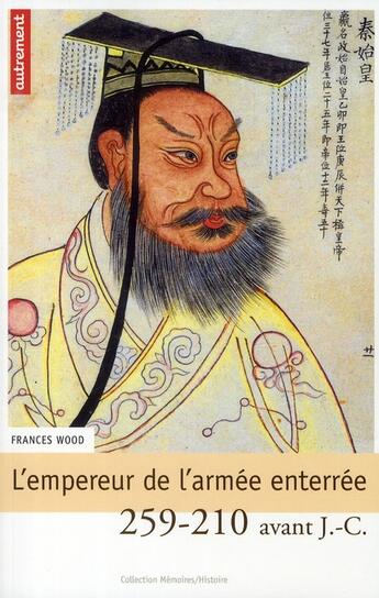 Couverture du livre « L'Empereur de l'armée enterrée ; fondateur de l'Empire de Chine 258-210 avant J.-C. » de Frances Wood aux éditions Autrement