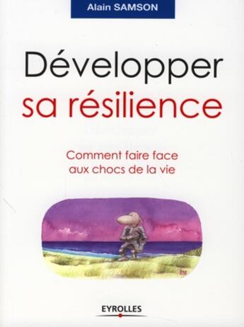 Couverture du livre « Développer sa resilience ; comment faire face aux chocs de la vie » de Alain Samson aux éditions Organisation