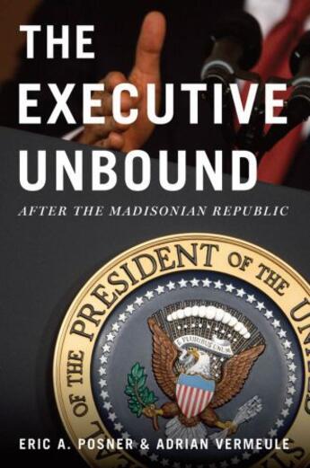 Couverture du livre « The Executive Unbound: After the Madisonian Republic » de Vermeule Adrian aux éditions Oxford University Press Usa
