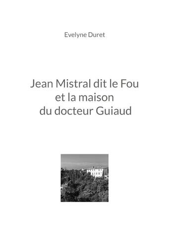 Couverture du livre « Jean Mistral dit le fou et la maison du docteur Guiaud » de Evelyne Duret aux éditions Books On Demand