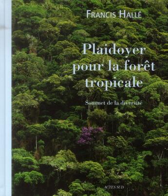 Couverture du livre « Plaidoyer pour la forêt tropicale ; sommet de la diversité » de Francis Halle aux éditions Actes Sud