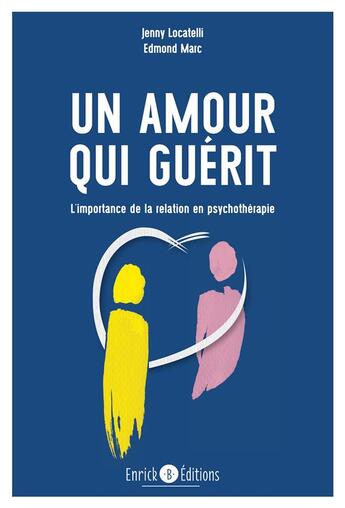Couverture du livre « Un amour qui guérit ; l'importance de la relation en psychothérapie » de Edmond Marc et Jenny Locatelli aux éditions Enrick B.