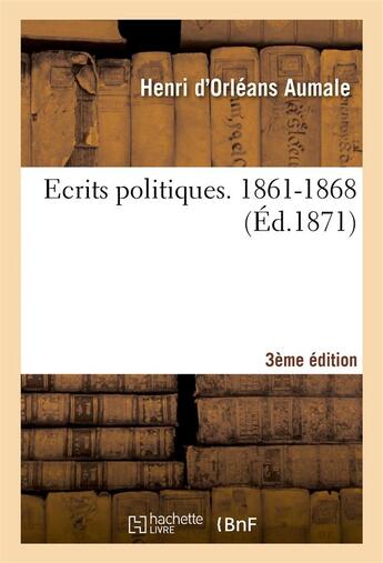 Couverture du livre « Ecrits politiques. 1861-1868 3e edition » de Aumale H D. aux éditions Hachette Bnf