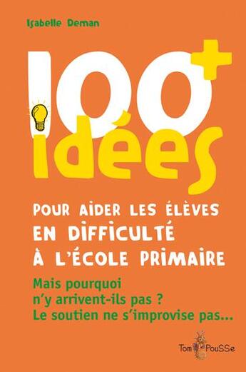 Couverture du livre « 100 idées+ pour aider les élèves en difficulté à l'école primaire » de Isabelle Deman aux éditions Tom Pousse