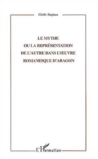 Couverture du livre « Le mythe ou la representation de l'autre dans l' uvre romanesque d'aragon » de Cecile Narjoux aux éditions L'harmattan
