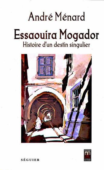 Couverture du livre « Essaouira Mogador ; histoire d'un destin singulier » de Andre Menard aux éditions Eddif Maroc