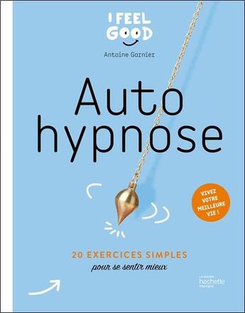 Couverture du livre « Auto hypnose : 20 exercices simples pour se sentir mieux » de Antoine Garnier aux éditions Hachette Pratique
