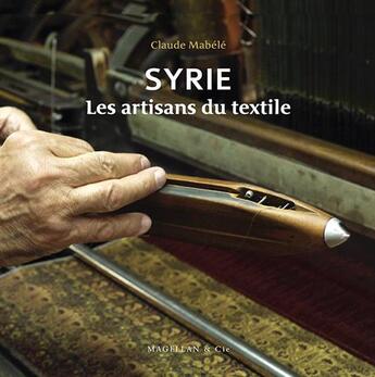 Couverture du livre « Syrie ; les artisans du textile » de Claude Mabele aux éditions Magellan & Cie