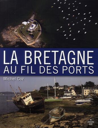 Couverture du livre « La Bretagne au fil des ports » de Michel Coz aux éditions Cherche Midi