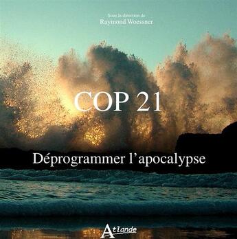 Couverture du livre « COP 21 ; déprogrammer l'apocalypse » de Raymond Woessner aux éditions Atlande Editions
