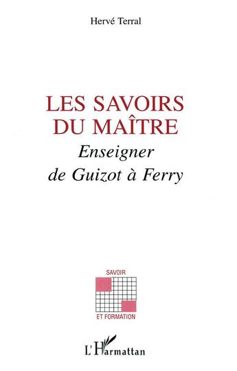 Couverture du livre « Les savoirs du maitre ; enseigner de Guizot à Ferry » de Herve Terral aux éditions L'harmattan